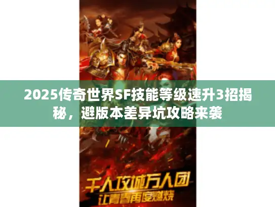 2025传奇世界SF技能等级速升3招揭秘，避版本差异坑攻略来袭