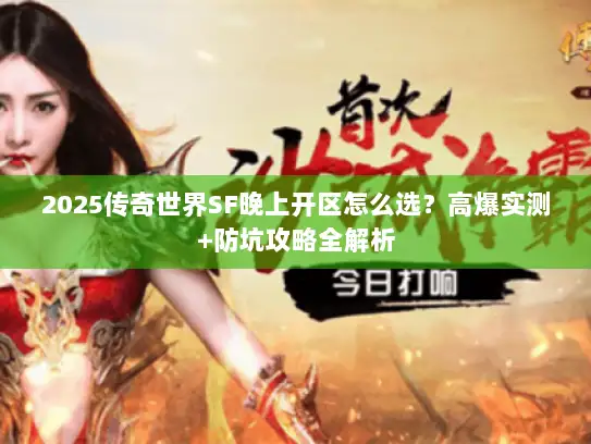 2025传奇世界SF晚上开区怎么选？高爆实测+防坑攻略全解析