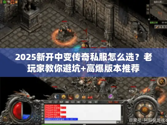 2025新开中变传奇私服怎么选？老玩家教你避坑+高爆版本推荐