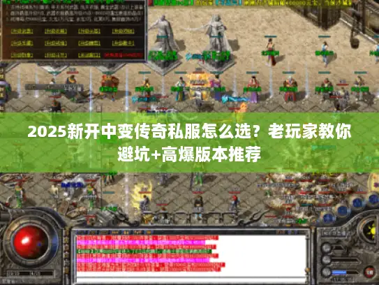 2025新开中变传奇私服怎么选？老玩家教你避坑+高爆版本推荐