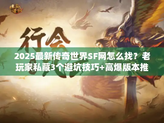 2025最新传奇世界SF网怎么找？老玩家私藏3个避坑技巧+高爆版本推荐