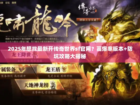 2025年想找最新开传奇世界sf官网？高爆率版本+防坑攻略大揭秘
