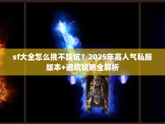 sf大全怎么挑不踩坑？2025年高人气私服版本+避坑攻略全解析