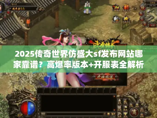 2025传奇世界仿盛大sf发布网站哪家靠谱?高爆率版本+开服表全解析! 2025传奇世界仿盛大sf发布网站哪家靠谱?高爆率版本+开服表全解析!