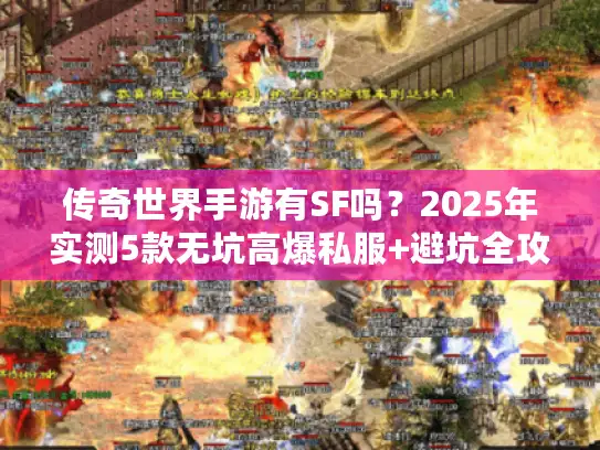 传奇世界手游有SF吗？2025年实测5款无坑高爆私服+避坑全攻略