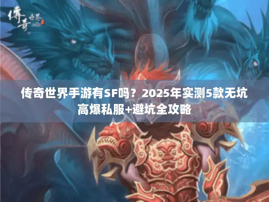 传奇世界手游有SF吗？2025年实测5款无坑高爆私服+避坑全攻略