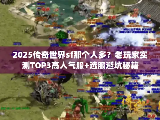 2025传奇世界sf那个人多？老玩家实测TOP3高人气服+选服避坑秘籍