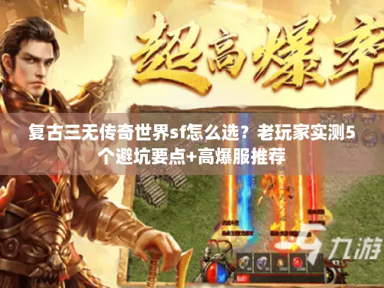 复古三无传奇世界sf怎么选？老玩家实测5个避坑要点+高爆服推荐