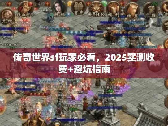 传奇世界sf玩家必看,2025实测收费+避坑指南 传奇世界sf玩家必看,2025实测收费+避坑指南