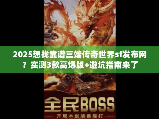 2025想找靠谱三端传奇世界sf发布网？实测3款高爆版+避坑指南来了