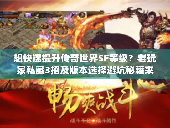 想快速提升传奇世界SF等级？老玩家私藏3招及版本选择避坑秘籍来了