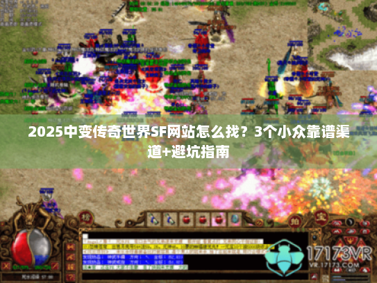2025中变传奇世界SF网站怎么找？3个小众靠谱渠道+避坑指南