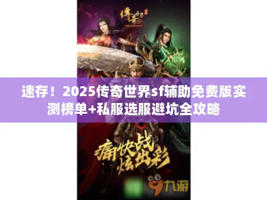 速存！2025传奇世界sf辅助免费版实测榜单+私服选服避坑全攻略