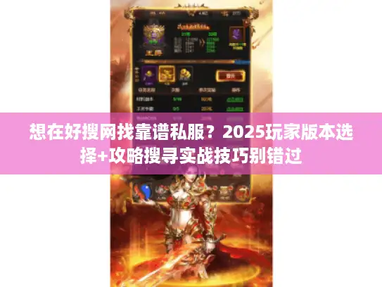 想在好搜网找靠谱私服？2025玩家版本选择+攻略搜寻实战技巧别错过