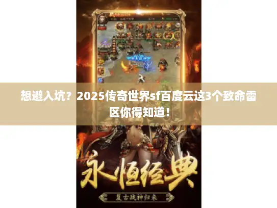 想避入坑?2025传奇世界sf百度云这3个致命雷区你得知道! 想避入坑?2025传奇世界sf百度云这3个致命雷区你得知道!