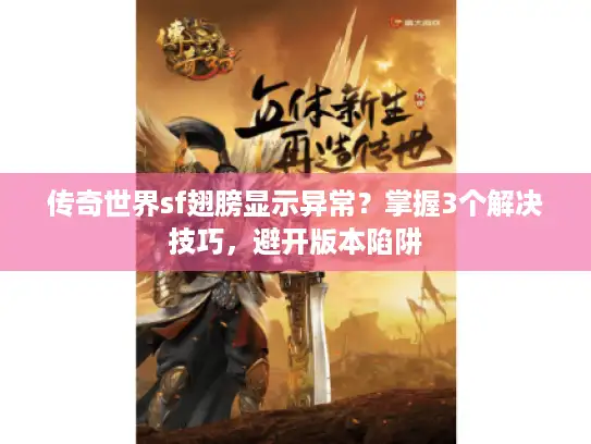 传奇世界sf翅膀显示异常?掌握3个解决技巧,避开版本陷阱 传奇世界sf翅膀显示异常?掌握3个解决技巧,避开版本陷阱