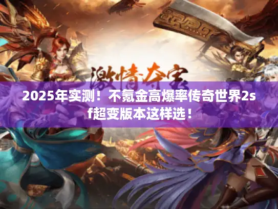 2025年实测！不氪金高爆率传奇世界2sf超变版本这样选！