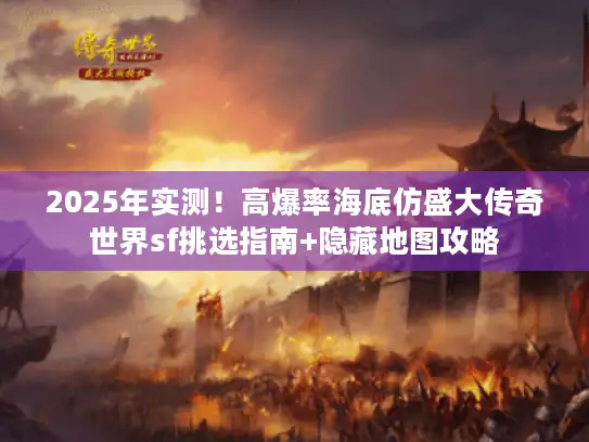 2025年实测!高爆率海底仿盛大传奇世界sf挑选指南+隐藏地图攻略 2025年实测!高爆率海底仿盛大传奇世界sf挑选指南+隐藏地图攻略