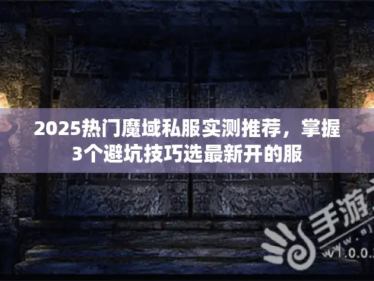 2025热门魔域私服实测推荐，掌握3个避坑技巧选最新开的服