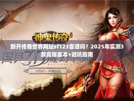 新开传奇世界网站sf123靠谱吗？2025年实测3款高爆版本+避坑指南