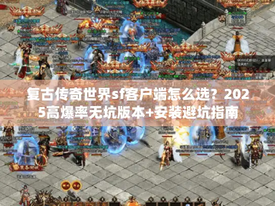 复古传奇世界sf客户端怎么选？2025高爆率无坑版本+安装避坑指南