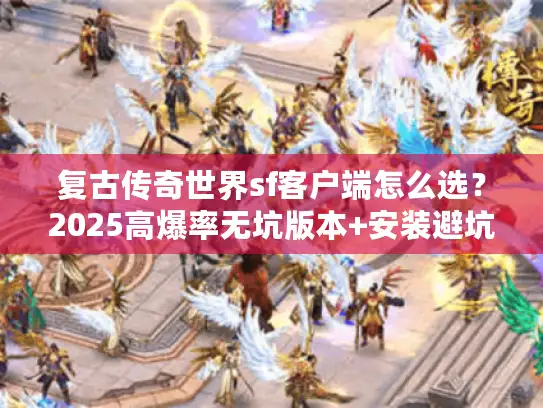 复古传奇世界sf客户端怎么选？2025高爆率无坑版本+安装避坑指南