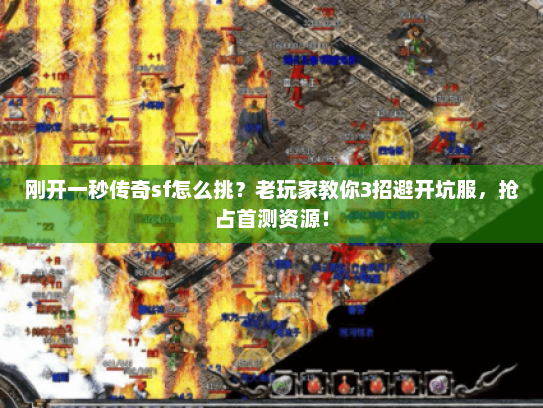 刚开一秒传奇sf怎么挑？老玩家教你3招避开坑服，抢占首测资源！