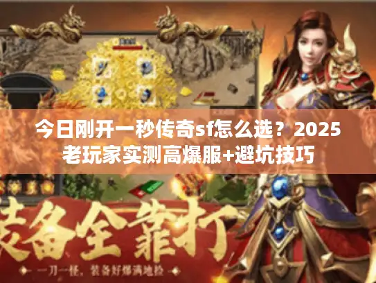 今日刚开一秒传奇sf怎么选？2025老玩家实测高爆服+避坑技巧