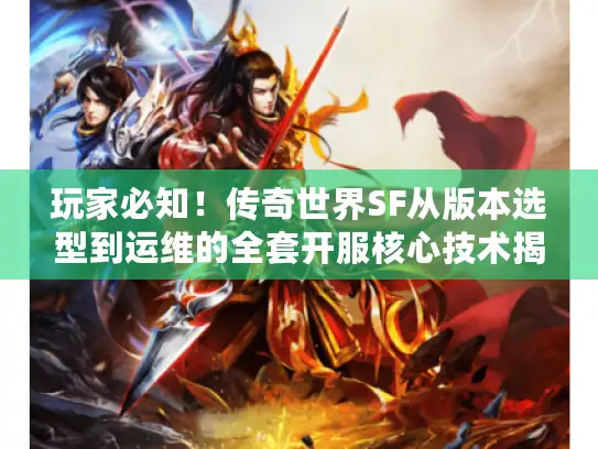 玩家必知！传奇世界SF从版本选型到运维的全套开服核心技术揭秘