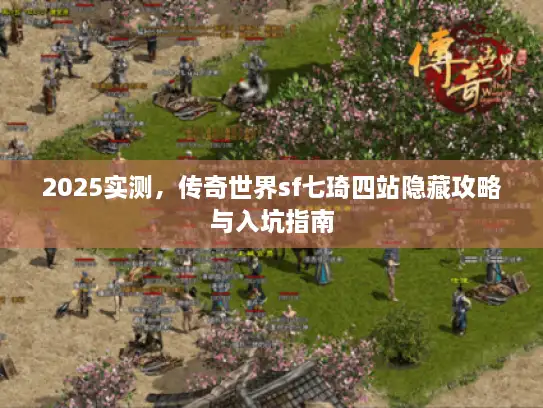 2025实测，传奇世界sf七琦四站隐藏攻略与入坑指南
