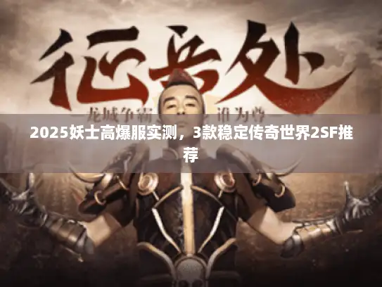 2025妖士高爆服实测，3款稳定传奇世界2SF推荐