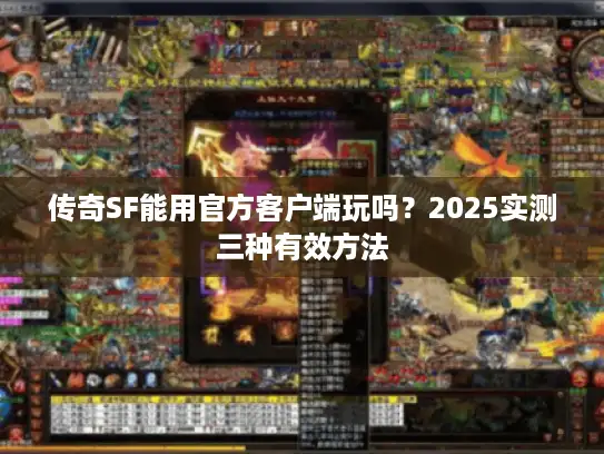 传奇SF能用官方客户端玩吗？2025实测三种有效方法