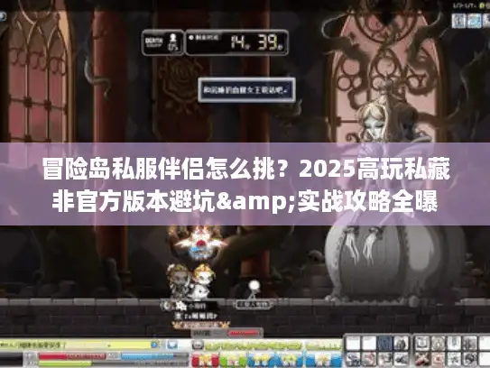 冒险岛私服伴侣怎么挑？2025高玩私藏非官方版本避坑&实战攻略全曝