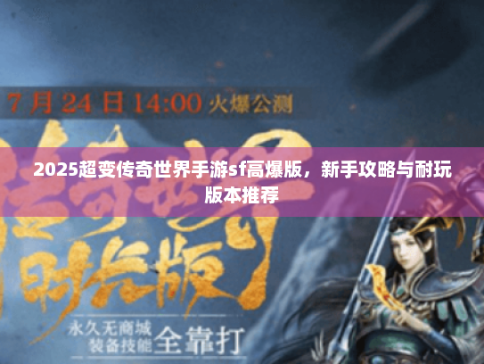 2025超变传奇世界手游sf高爆版,新手攻略与耐玩版本推荐 2025超变传奇世界手游sf高爆版,新手攻略与耐玩版本推荐