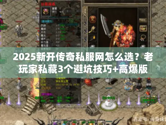 2025新开传奇私服网怎么选？老玩家私藏3个避坑技巧+高爆版本推荐