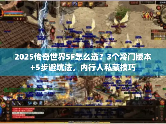 2025传奇世界SF怎么选？3个冷门版本+5步避坑法，内行人私藏技巧