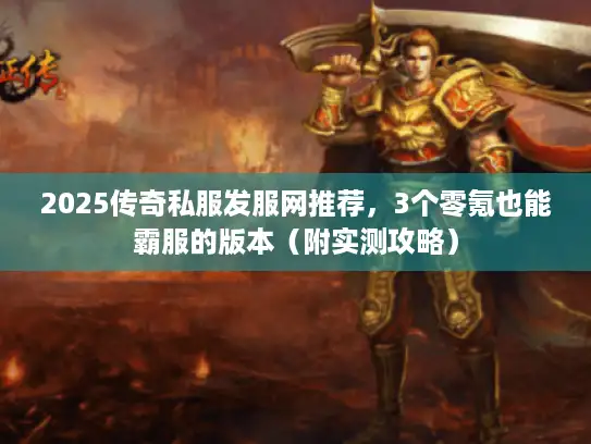 2025传奇私服发服网推荐，3个零氪也能霸服的版本（附实测攻略）