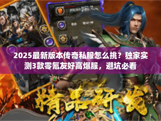 2025最新版本传奇私服怎么挑?独家实测3款零氪友好高爆服,避坑必看 2025最新版本传奇私服怎么挑?独家实测3款零氪友好高爆服,避坑必看