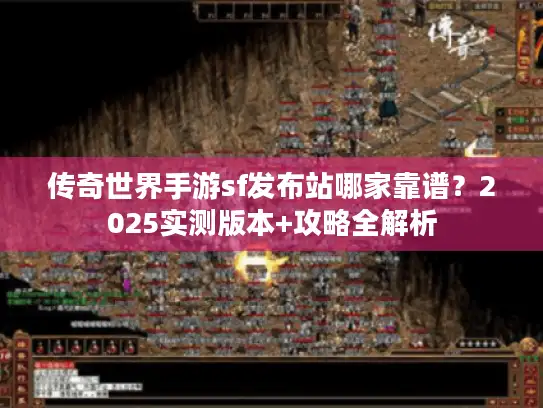 传奇世界手游sf发布站哪家靠谱？2025实测版本+攻略全解析