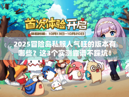 2025冒险岛私服人气旺的版本有哪些?这3个实测靠谱不踩坑! 2025冒险岛私服人气旺的版本有哪些?这3个实测靠谱不踩坑!