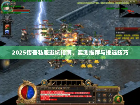 2025传奇私服避坑指南，实测推荐与挑选技巧