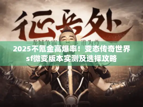2025不氪金高爆率！变态传奇世界sf微变版本实测及选择攻略