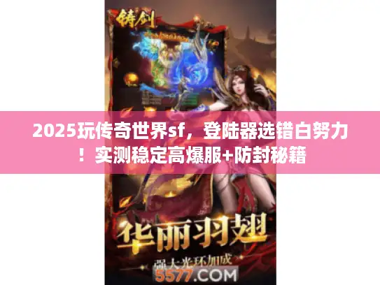 2025玩传奇世界sf，登陆器选错白努力！实测稳定高爆服+防封秘籍