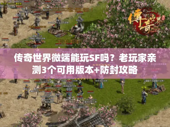 传奇世界微端能玩SF吗?老玩家亲测3个可用版本+防封攻略 传奇世界微端能玩SF吗?老玩家亲测3个可用版本+防封攻略
