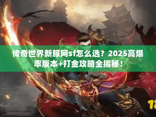 传奇世界新服网sf怎么选?2025高爆率版本+打金攻略全揭秘! 传奇世界新服网sf怎么选?2025高爆率版本+打金攻略全揭秘!