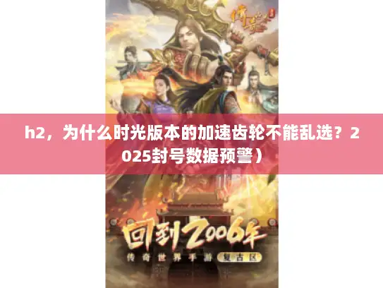 h2，为什么时光版本的加速齿轮不能乱选？2025封号数据预警）