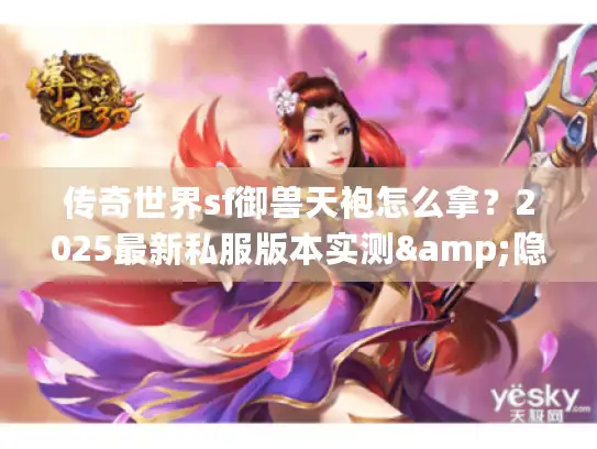 传奇世界sf御兽天袍怎么拿？2025最新私服版本实测&隐藏任务全解析