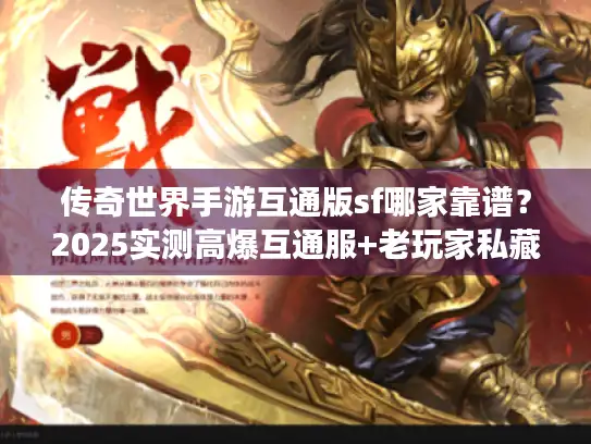 传奇世界手游互通版sf哪家靠谱?2025实测高爆互通服+老玩家私藏攻略 传奇世界手游互通版sf哪家靠谱?2025实测高爆互通服+老玩家私藏攻略