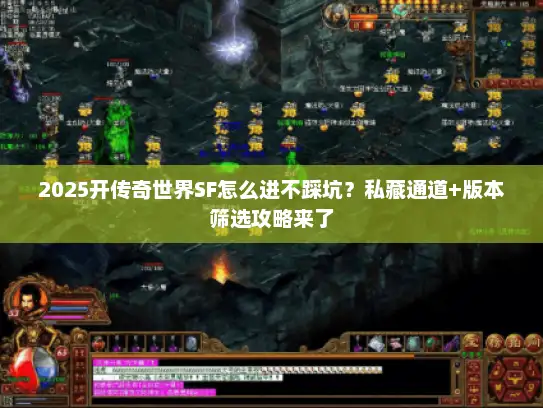 2025开传奇世界SF怎么进不踩坑？私藏通道+版本筛选攻略来了