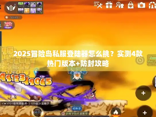 2025冒险岛私服登陆器怎么挑？实测4款热门版本+防封攻略